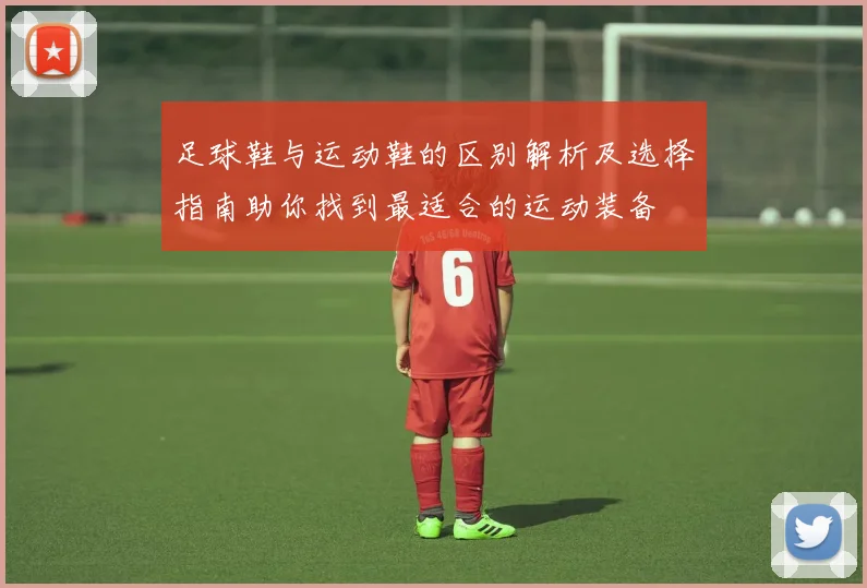足球鞋与运动鞋的区别解析及选择指南助你找到最适合的运动装备