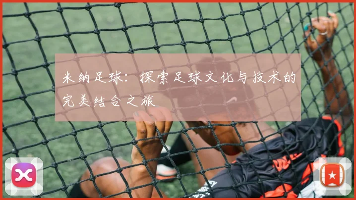 米纳足球：探索足球文化与技术的完美结合之旅