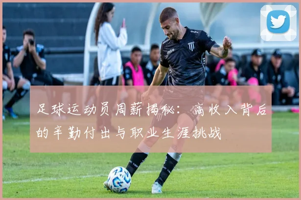 足球运动员周薪揭秘：高收入背后的辛勤付出与职业生涯挑战