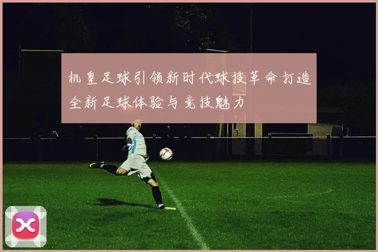机皇足球引领新时代球技革命打造全新足球体验与竞技魅力