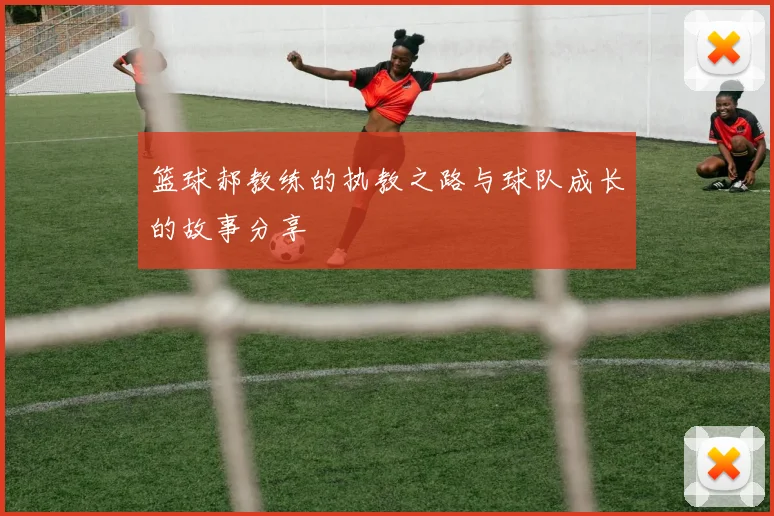 篮球郝教练的执教之路与球队成长的故事分享