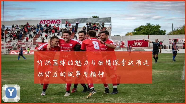 听说篮球的魅力与激情探索这项运动背后的故事与精神