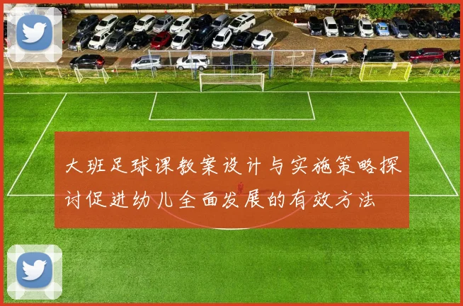 大班足球课教案设计与实施策略探讨促进幼儿全面发展的有效方法