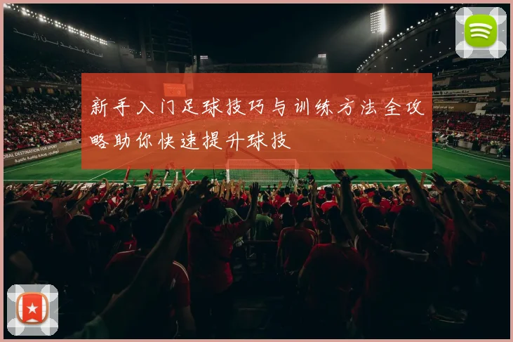 新手入门足球技巧与训练方法全攻略助你快速提升球技