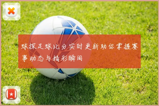 球探足球比分实时更新助你掌握赛事动态与精彩瞬间